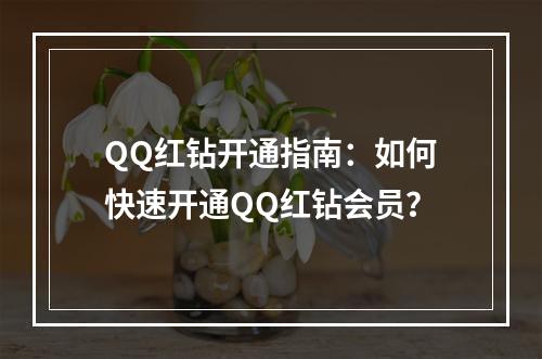 QQ红钻开通指南：如何快速开通QQ红钻会员？