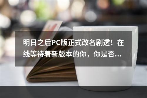 明日之后PC版正式改名剧透！在线等待着新版本的你，你是否已经期待着新名字的发布呢？