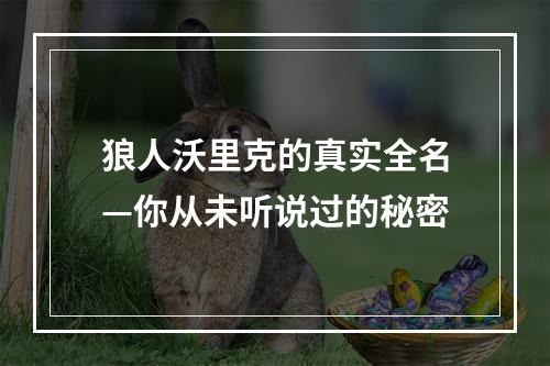 狼人沃里克的真实全名—你从未听说过的秘密