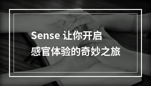 Sense 让你开启感官体验的奇妙之旅