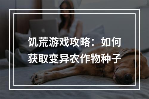 饥荒游戏攻略：如何获取变异农作物种子