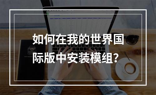 如何在我的世界国际版中安装模组？