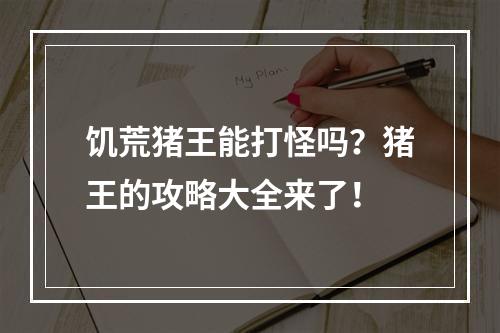 饥荒猪王能打怪吗？猪王的攻略大全来了！