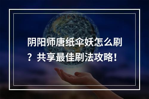 阴阳师唐纸伞妖怎么刷？共享最佳刷法攻略！