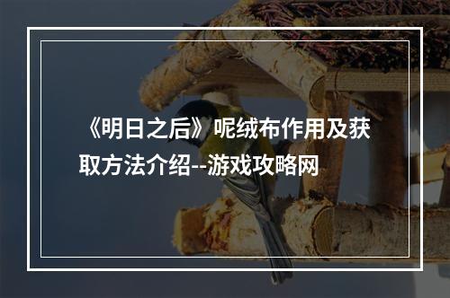 《明日之后》呢绒布作用及获取方法介绍--游戏攻略网