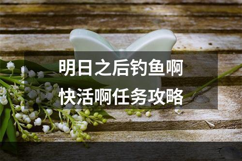 明日之后钓鱼啊快活啊任务攻略