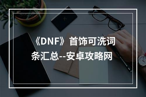 《DNF》首饰可洗词条汇总--安卓攻略网