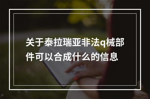 关于泰拉瑞亚非法q械部件可以合成什么的信息