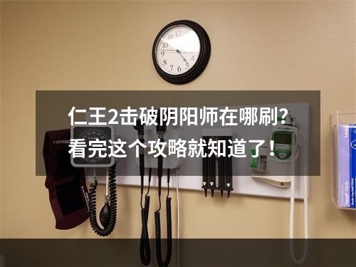 仁王2击破阴阳师在哪刷？看完这个攻略就知道了！