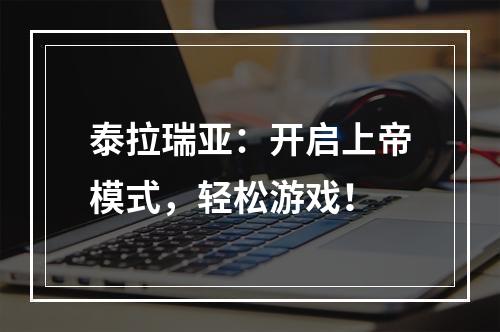 泰拉瑞亚：开启上帝模式，轻松游戏！