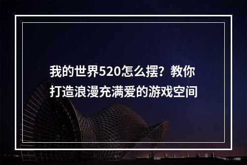 我的世界520怎么摆？教你打造浪漫充满爱的游戏空间