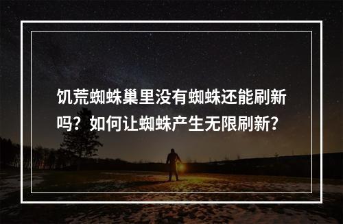 饥荒蜘蛛巢里没有蜘蛛还能刷新吗？如何让蜘蛛产生无限刷新？