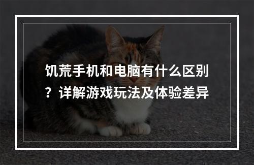 饥荒手机和电脑有什么区别？详解游戏玩法及体验差异