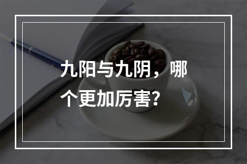 九阳与九阴，哪个更加厉害？