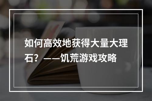 如何高效地获得大量大理石？——饥荒游戏攻略