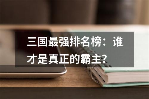 三国最强排名榜：谁才是真正的霸主？