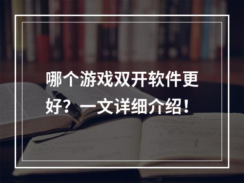 哪个游戏双开软件更好？一文详细介绍！