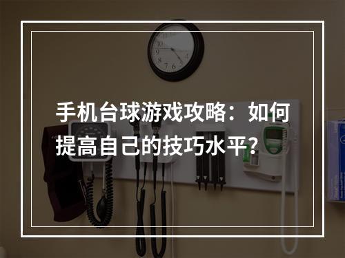 手机台球游戏攻略：如何提高自己的技巧水平？