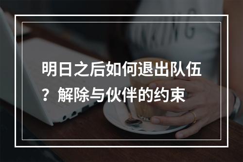 明日之后如何退出队伍？解除与伙伴的约束