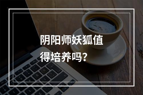 阴阳师妖狐值得培养吗？