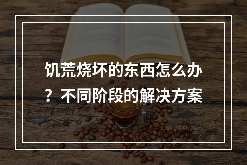 饥荒烧坏的东西怎么办？不同阶段的解决方案