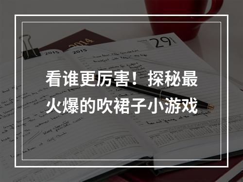 看谁更厉害！探秘最火爆的吹裙子小游戏