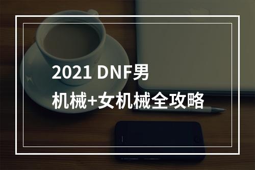 2021 DNF男机械+女机械全攻略