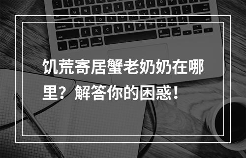 饥荒寄居蟹老奶奶在哪里？解答你的困惑！