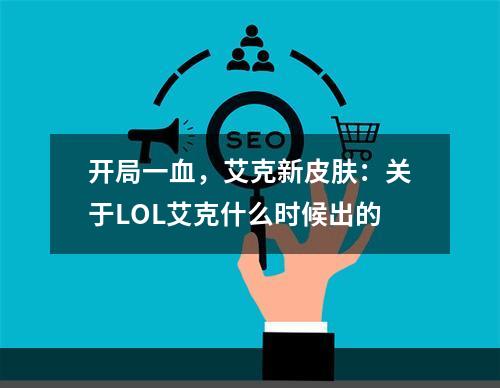 开局一血，艾克新皮肤：关于LOL艾克什么时候出的