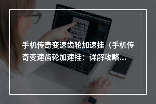 手机传奇变速齿轮加速挂（手机传奇变速齿轮加速挂：详解攻略）