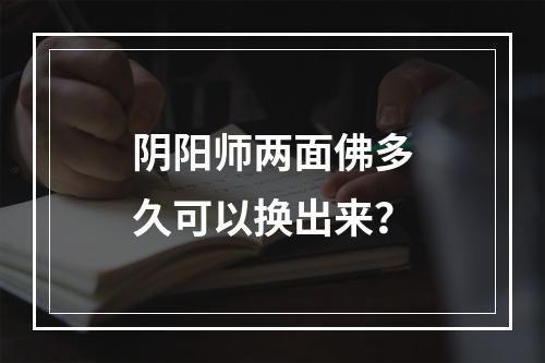 阴阳师两面佛多久可以换出来？