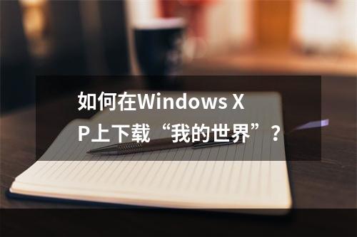 如何在Windows XP上下载“我的世界”？