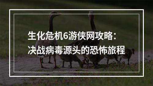 生化危机6游侠网攻略：决战病毒源头的恐怖旅程