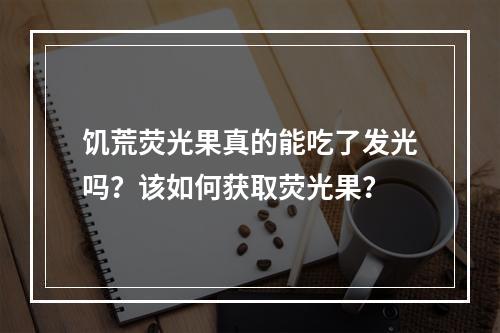 饥荒荧光果真的能吃了发光吗？该如何获取荧光果？