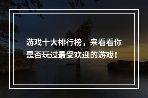 游戏十大排行榜，来看看你是否玩过最受欢迎的游戏！