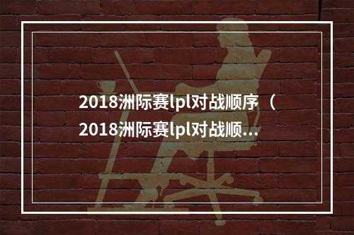 2018洲际赛lpl对战顺序（2018洲际赛lpl对战顺序出炉！你准备好了吗？）