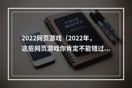 2022网页游戏（2022年，这些网页游戏你肯定不能错过！）