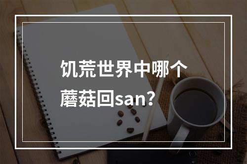 饥荒世界中哪个蘑菇回san？