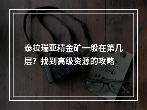 泰拉瑞亚精金矿一般在第几层？找到高级资源的攻略