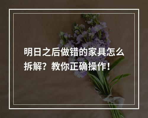 明日之后做错的家具怎么拆解？教你正确操作！