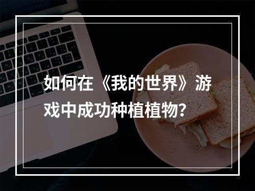 如何在《我的世界》游戏中成功种植植物？