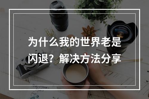 为什么我的世界老是闪退？解决方法分享