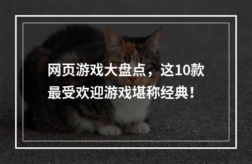 网页游戏大盘点，这10款最受欢迎游戏堪称经典！