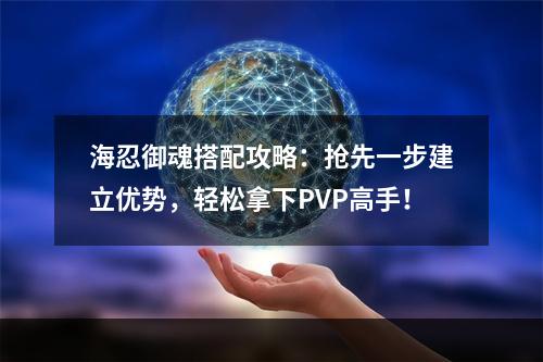 海忍御魂搭配攻略：抢先一步建立优势，轻松拿下PVP高手！