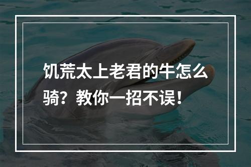 饥荒太上老君的牛怎么骑？教你一招不误！