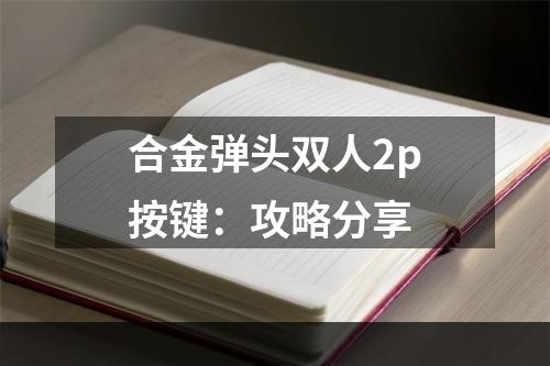 合金弹头双人2p按键：攻略分享