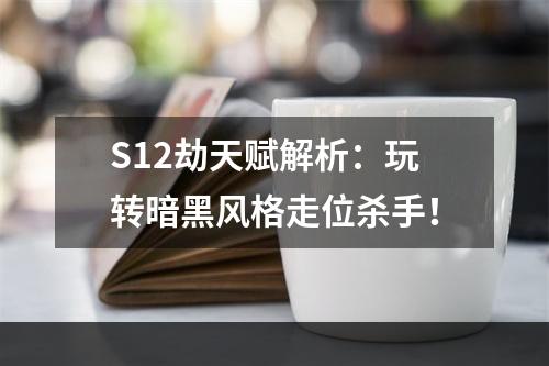 S12劫天赋解析：玩转暗黑风格走位杀手！