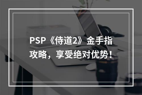 PSP《侍道2》金手指攻略，享受绝对优势！