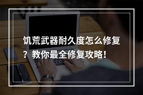 饥荒武器耐久度怎么修复？教你最全修复攻略！