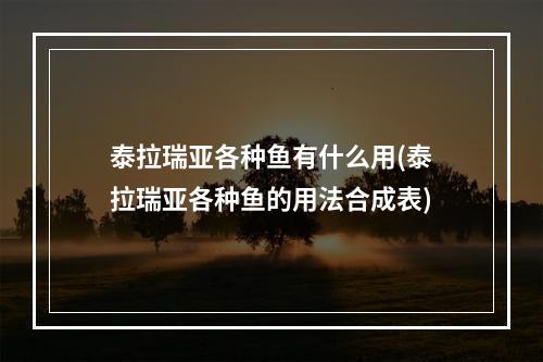 泰拉瑞亚各种鱼有什么用(泰拉瑞亚各种鱼的用法合成表)